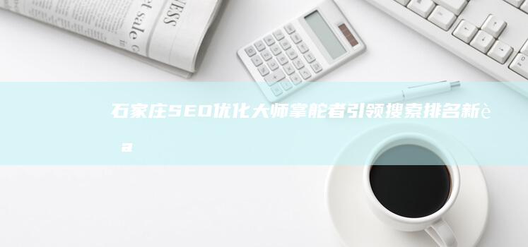 石家庄SEO优化大师：掌舵者引领搜索排名新航向