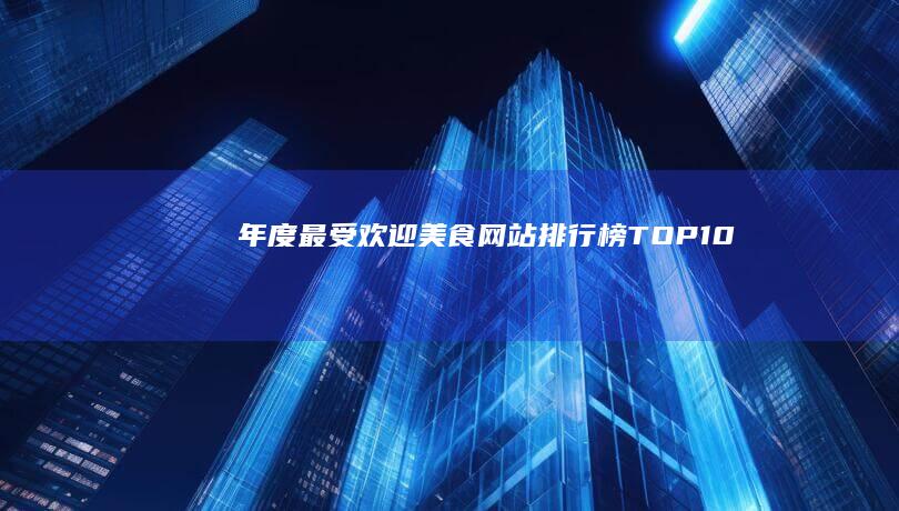 年度最受欢迎美食网站排行榜TOP 10